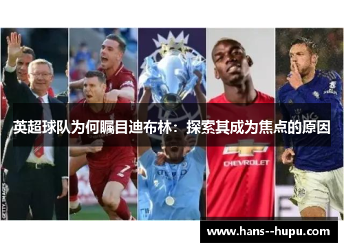 英超球队为何瞩目迪布林：探索其成为焦点的原因