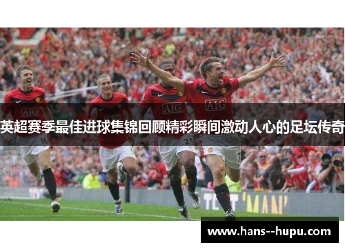 英超赛季最佳进球集锦回顾精彩瞬间激动人心的足坛传奇