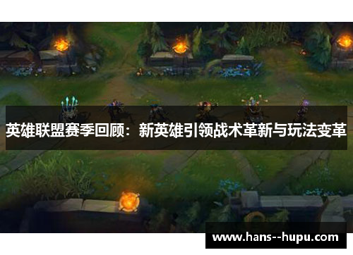 英雄联盟赛季回顾：新英雄引领战术革新与玩法变革