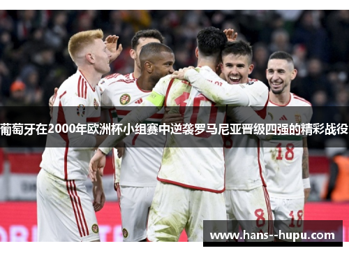 葡萄牙在2000年欧洲杯小组赛中逆袭罗马尼亚晋级四强的精彩战役