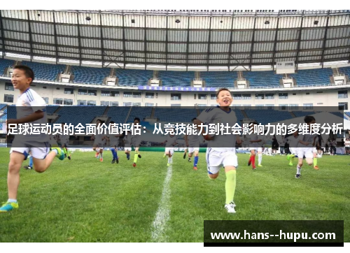 足球运动员的全面价值评估：从竞技能力到社会影响力的多维度分析