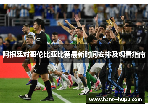 阿根廷对哥伦比亚比赛最新时间安排及观看指南