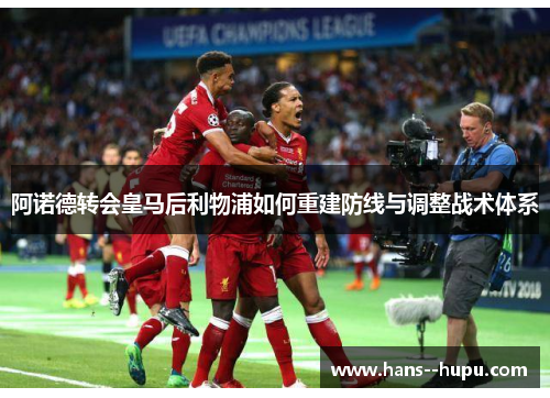 阿诺德转会皇马后利物浦如何重建防线与调整战术体系