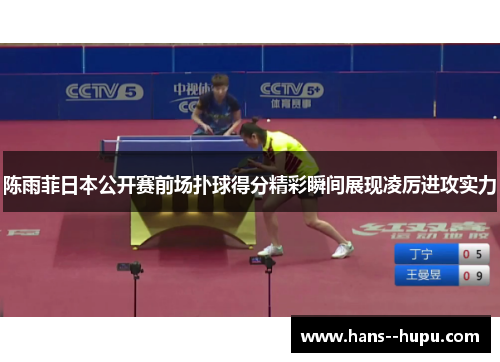 陈雨菲日本公开赛前场扑球得分精彩瞬间展现凌厉进攻实力