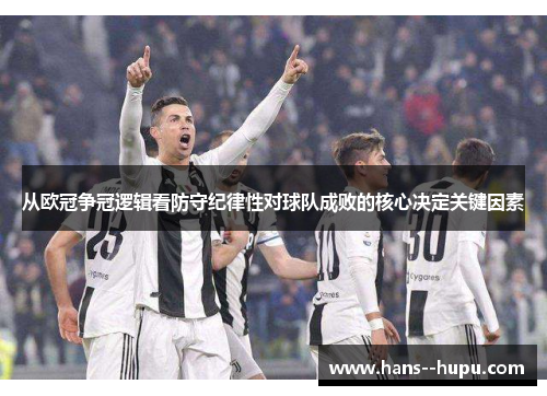 从欧冠争冠逻辑看防守纪律性对球队成败的核心决定关键因素