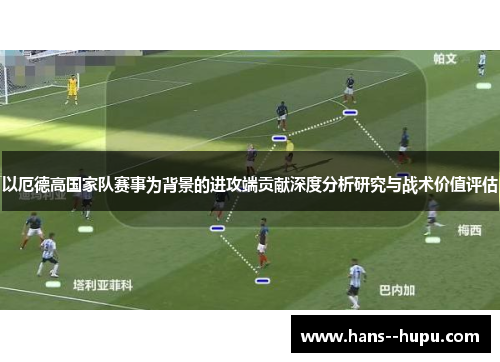 以厄德高国家队赛事为背景的进攻端贡献深度分析研究与战术价值评估