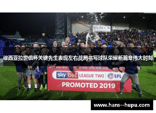 穆西亚拉世俱杯关键先生表现左右战局书写球队荣耀新篇章伟大时刻