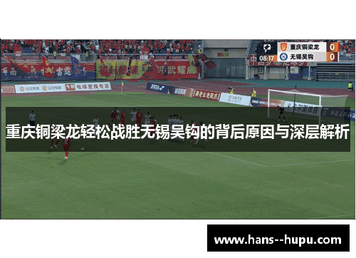 重庆铜梁龙轻松战胜无锡吴钩的背后原因与深层解析