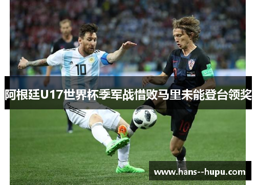阿根廷U17世界杯季军战惜败马里未能登台领奖