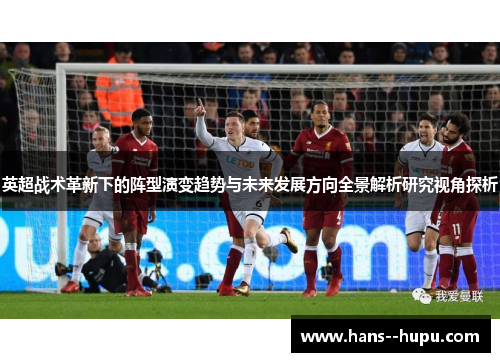 英超战术革新下的阵型演变趋势与未来发展方向全景解析研究视角探析