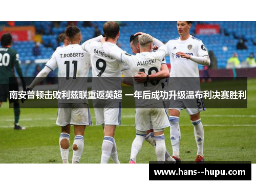 南安普顿击败利兹联重返英超 一年后成功升级温布利决赛胜利