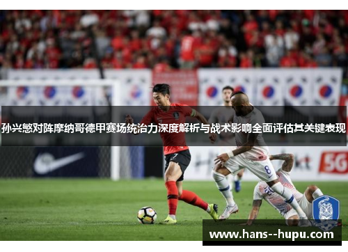 孙兴慜对阵摩纳哥德甲赛场统治力深度解析与战术影响全面评估其关键表现