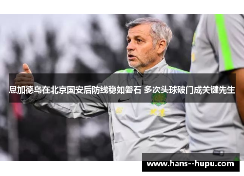 恩加德乌在北京国安后防线稳如磐石 多次头球破门成关键先生